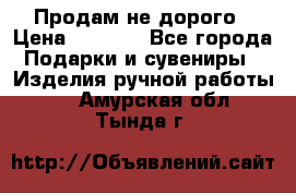 Продам не дорого › Цена ­ 8 500 - Все города Подарки и сувениры » Изделия ручной работы   . Амурская обл.,Тында г.